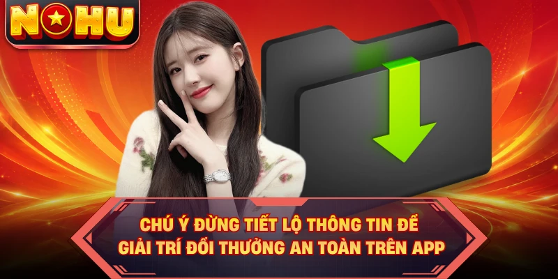 Chú ý đừng tiết lộ thông tin để giải trí đổi thưởng an toàn trên app 