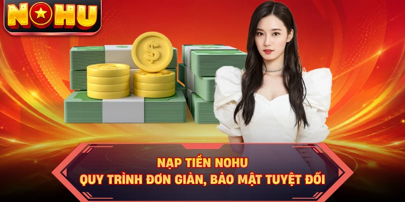 Nạp Tiền NOHU - Quy Trình Đơn Giản, Bảo Mật Tuyệt Đối 